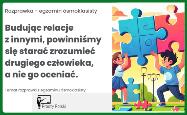 Budując relacje z innymi, powinniśmy się starać zrozumieć drugiego człowieka, a nie go oceniać. Rozprawka