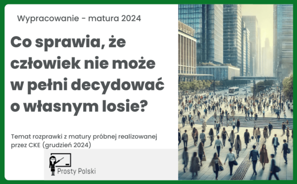 Co sprawia, że człowiek nie może w pełni decydować o własnym losie Rozprawka matura 2024 CKE