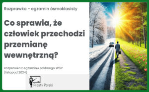 Co sprawia, że człowiek przechodzi przemianę wewnętrzną? Rozprawka – egzamin próbny WSiP (listopad 2024)