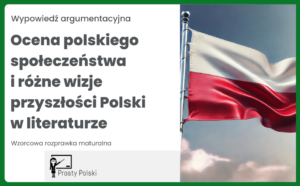 Ocena polskiego społeczeństwa i różne wizje przyszłości Polski w literaturze. Rozprawka (wypowiedź argumentacyjna)