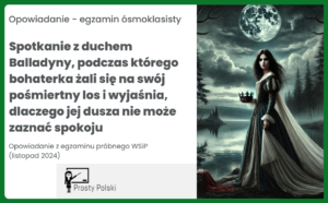 Spotkanie z duchem Balladyny, podczas którego bohaterka żali się na swój pośmiertny los i wyjaśnia, dlaczego jej dusza nie może zaznać spokoju. Opowiadanie – egzamin próbny WSiP (listopad 2024)